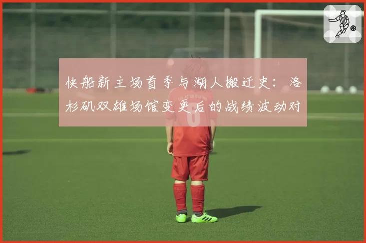 快船新主场首季与湖人搬迁史：洛杉矶双雄场馆变更后的战绩波动对比