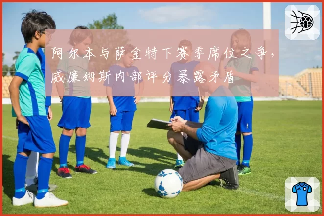 阿尔本与萨金特下赛季席位之争，威廉姆斯内部评分暴露矛盾