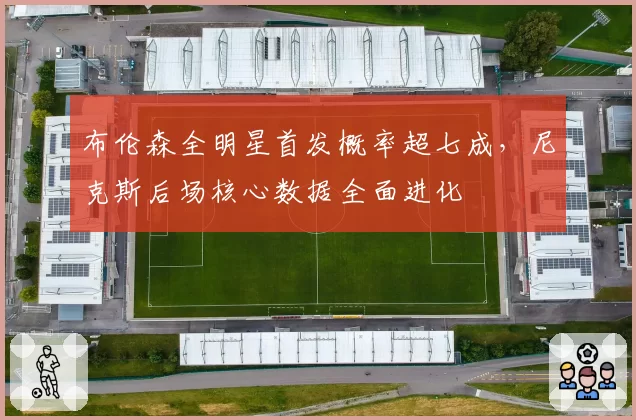 布伦森全明星首发概率超七成,尼克斯后场核心数据全面进化