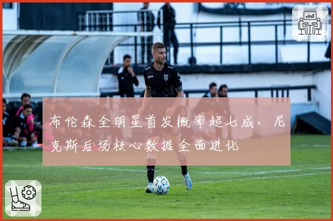 布伦森全明星首发概率超七成,尼克斯后场核心数据全面进化