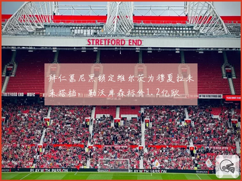 拜仁慕尼黑锁定维尔茨为穆夏拉未来搭档，勒沃库森标价1.2亿欧