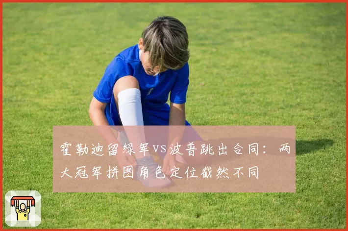 霍勒迪留绿军vs波普跳出合同:两大冠军拼图角色定位截然不同