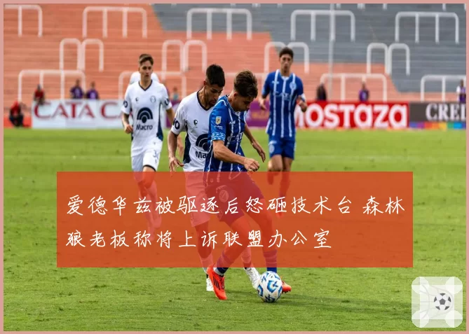 爱德华兹被驱逐后怒砸技术台 森林狼老板称将上诉联盟办公室