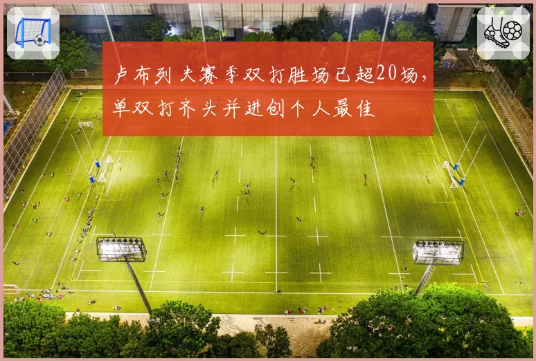 卢布列夫赛季双打胜场已超20场，单双打齐头并进创个人最佳