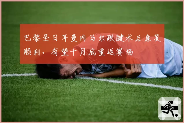 巴黎圣日耳曼内马尔跟腱术后康复顺利,有望十月底重返赛场