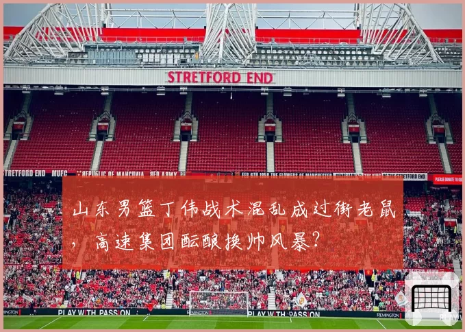 山东男篮丁伟战术混乱成过街老鼠,高速集团酝酿换帅风暴?