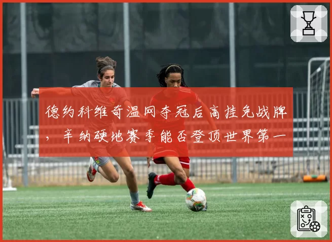 德约科维奇温网夺冠后高挂免战牌,辛纳硬地赛季能否登顶世界第一之巅?