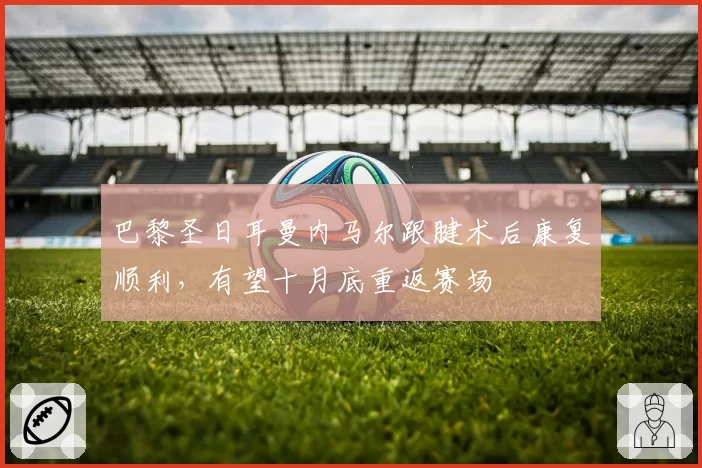 巴黎圣日耳曼内马尔跟腱术后康复顺利,有望十月底重返赛场
