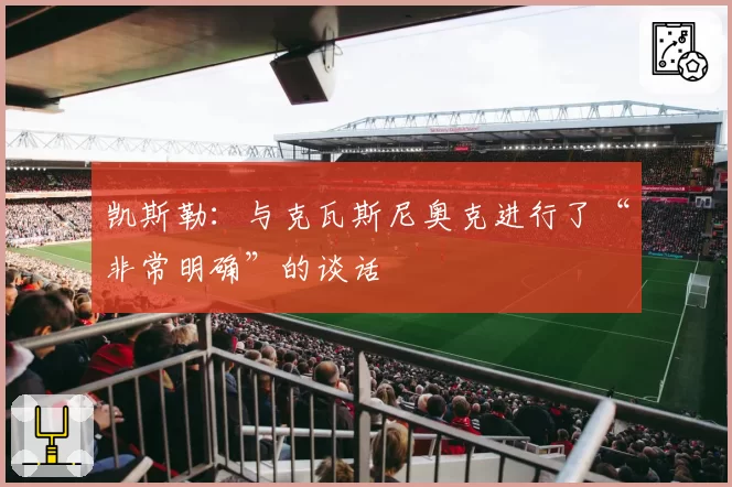 凯斯勒：与克瓦斯尼奥克进行了“非常明确”的谈话