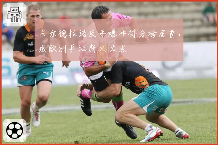 卡尔德拉诺反手爆冲得分榜居首，成欧洲乒坛新火力点