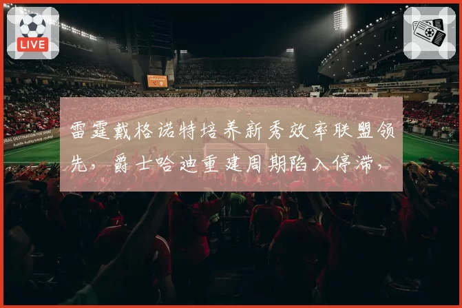 雷霆戴格诺特培养新秀效率联盟领先，爵士哈迪重建周期陷入停滞，年轻教练建队节奏分化
