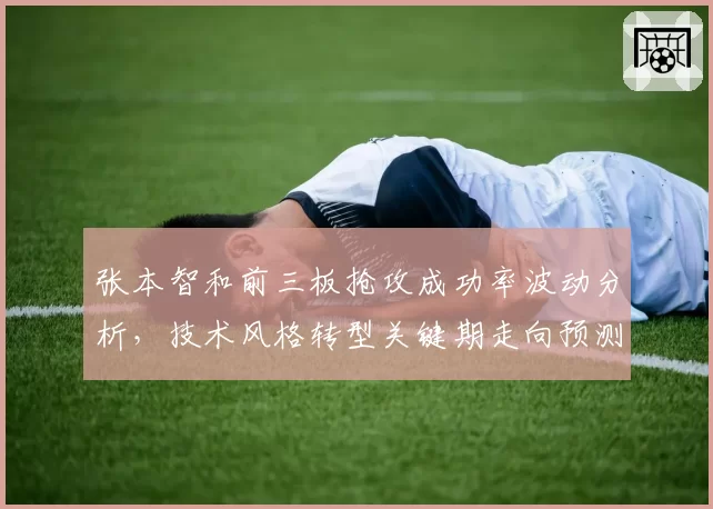 张本智和前三板抢攻成功率波动分析，技术风格转型关键期走向预测