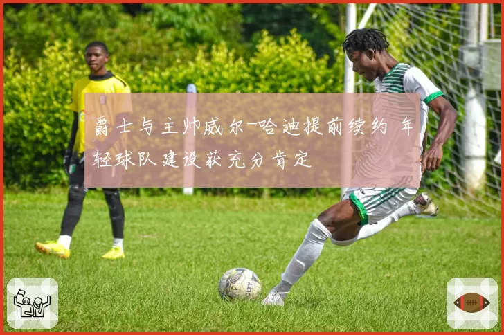 爵士与主帅威尔-哈迪提前续约 年轻球队建设获充分肯定