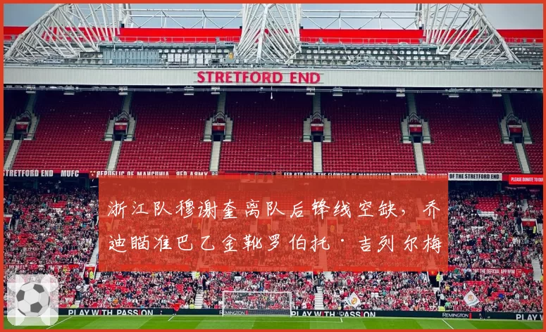 浙江队穆谢奎离队后锋线空缺，乔迪瞄准巴乙金靴罗伯托·吉列尔梅