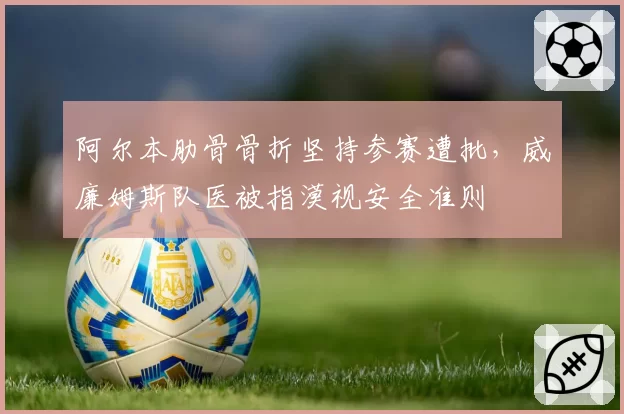 阿尔本肋骨骨折坚持参赛遭批，威廉姆斯队医被指漠视安全准则