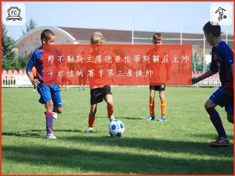 那不勒斯主席德劳伦蒂斯解雇主帅卡尔佐纳 赛季第三度换帅