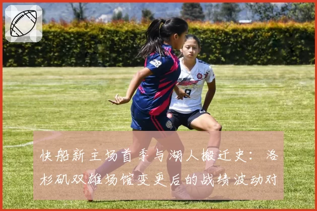 快船新主场首季与湖人搬迁史：洛杉矶双雄场馆变更后的战绩波动对比