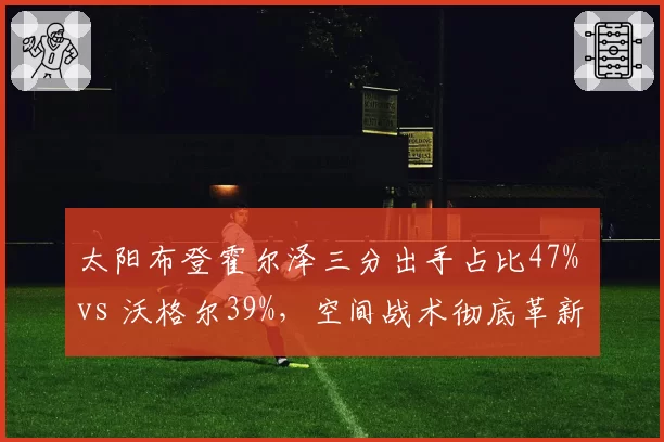 太阳布登霍尔泽三分出手占比47% vs 沃格尔39%，空间战术彻底革新