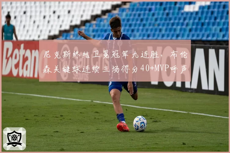 尼克斯终结卫冕冠军九连胜，布伦森关键球连续三场得分40+MVP呼声高涨