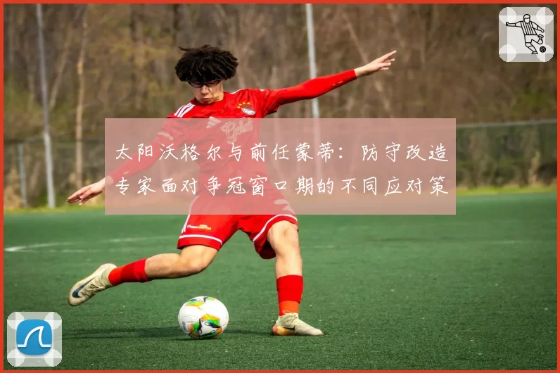 太阳沃格尔与前任蒙蒂：防守改造专家面对争冠窗口期的不同应对策略